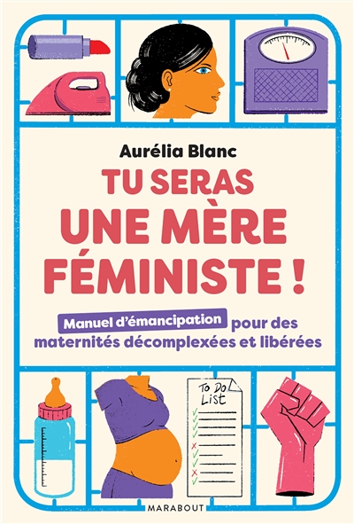 Tu seras une mère féministe : manuel d'émancipation pour des maternités décomplexées et libérées