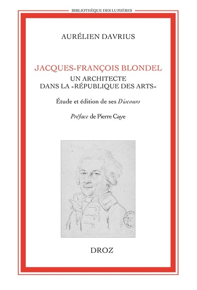 Jacques-François Blondel, un architecte dans la République des Arts : étude et édition de ses Discours et autres textes