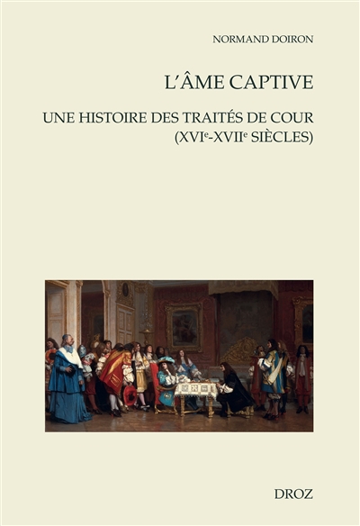 L'âme captive : une histoire des traités de cour (XVIe-XVIIe siècles)