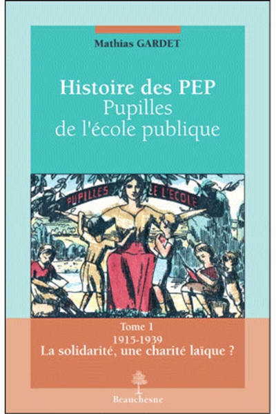 Histoire des Pep : pupilles de l'écoles publiques. Tome 1 , 1915-1939 : la solidarité, une charité laïque ?