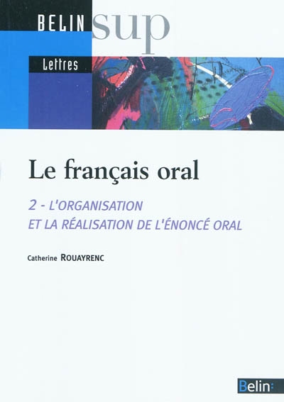 Le français oral. 2 , L'organisation et la réalisation de l'énoncé oral