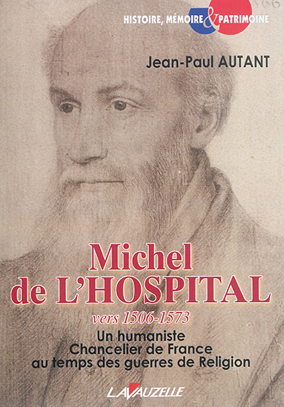 Michel de l'Hospital : vers 1506-1573 : un humaniste chancelier de France au temps des guerres de Religion