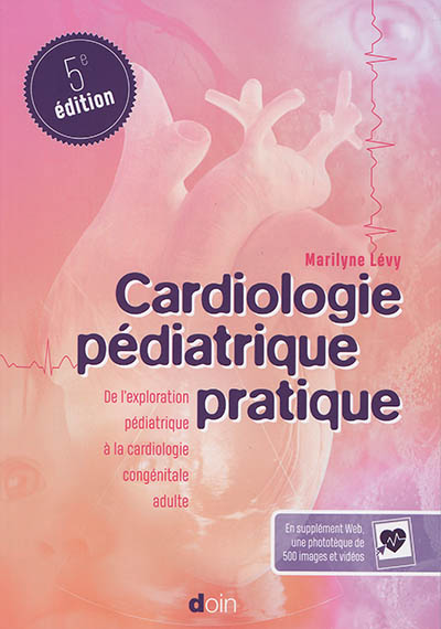 Cardiologie pédiatrique pratique : de l'exploration pédiatrique à la cardiologie congénitale adulte