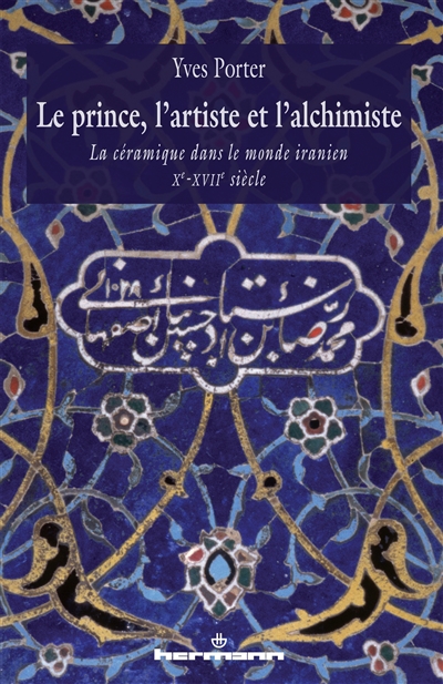 Le prince, l'artiste et l'alchimiste : la céramique dans le monde iranien Xe-XVIIe siècle
