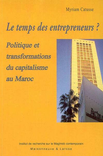 Le temps des entrepreneurs ? : politique et transformations du capitalisme au Maroc