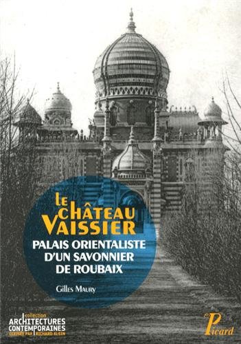 Le château Vaissier : palais orientaliste d'un savonnier de Roubaix, 1892-1929