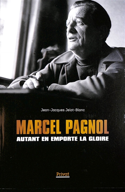 Marcel Pagnol : autant en emporte la gloire : littérature, théâtre, cinéma... l'itinéraire d'un génie du XXe siècle