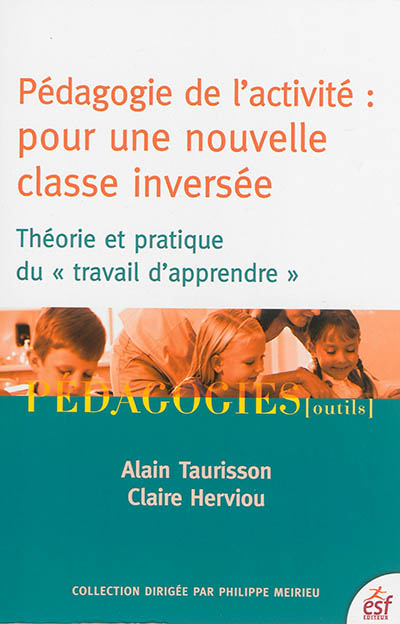 Pédagogie de l'activité : pour une nouvelle classe inversée : théorie et pratique du travail d'apprendre