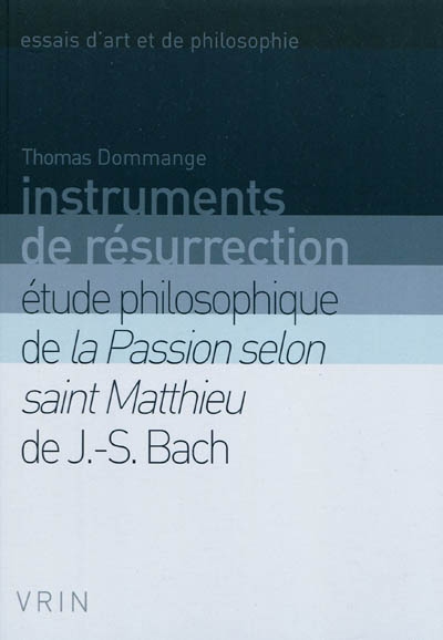 Instruments de résurrection : étude philosophique de la Passion selon saint Matthieu de J. S. Bach