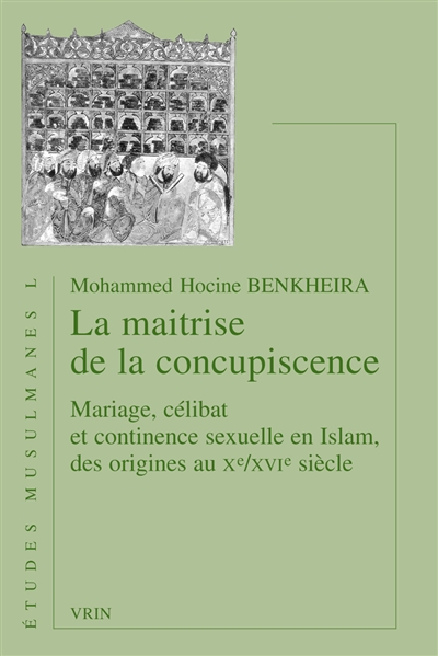 La maîtrise de la concupiscence : mariage, célibat et continence sexuelle en islam des origines au Xe-XVIe siècles
