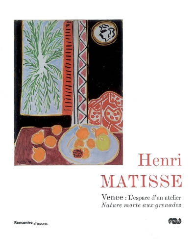 Henri Matisse : Vence, l'espace d'un atelier : nature morte aux grenades : [exposition, Nice, Musée Matisse, 7 juillet-30 sept. 2007]