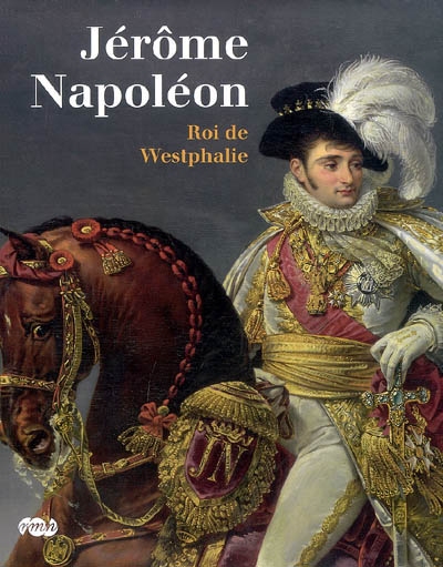 Jérôme Napoléon, roi de Westphalie : exposition, Fontainebleau, Château de Fontainebleau, 10 oct.-8 janv. 2009 ; Kassel, Friedericianum, 19 mars- 28 juin 2008