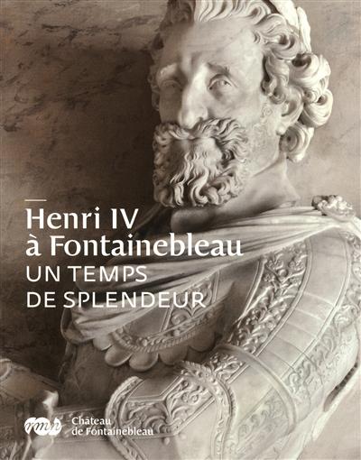 Henri IV à Fontainebleau : un temps de splendeur : [exposition], Château de Fontainebleau, 7 novembre 2010-28 février 2011