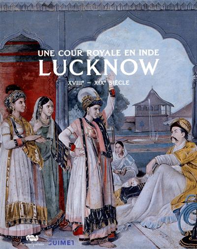 Une cour royale en Inde : Lucknow, XVIIIe-XIX siècle : exposition, Paris, Musée Guimet (Paris), du 6 avril au 11 juillet 2011