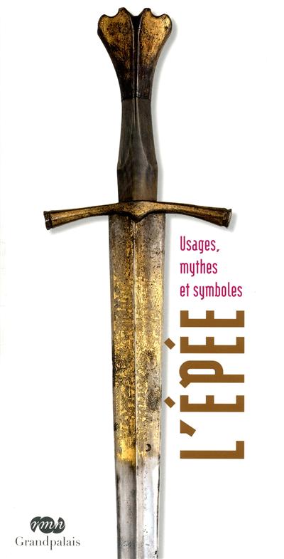 L'âme de l'épée : usages, mythes et symboles : exposition, Paris, Musée national du Moyen Age-Thermes de Cluny (Paris), 27 avril 2011-26 septembre 2011