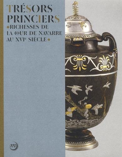 Trésors princiers : richesses de la cour de Navarre au XVIe siècle : [exposition, Pau, Musée national du Château, 7 avril-9 juillet 2017]