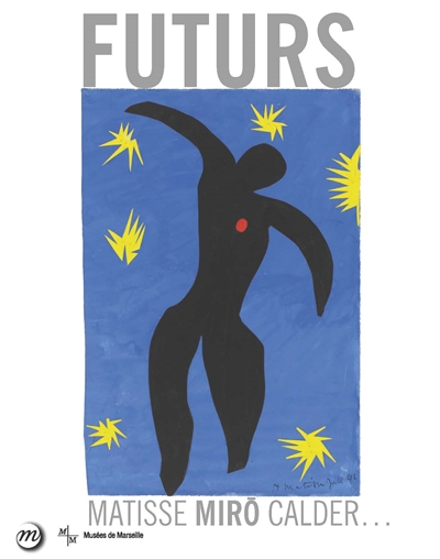 Futurs : de la ville aux étoiles: : Matisse, Miro, Calder... : [exposition, Marseille, Centre de la Vieille Charité, 22 mai-27 septembre 2015]