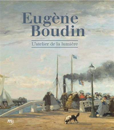 Eugène Boudin : l'atelier de la lumière : exposition, Le Havre, Musée d'art moderne André Malraux, du 16 avril au 26 septembre 2016