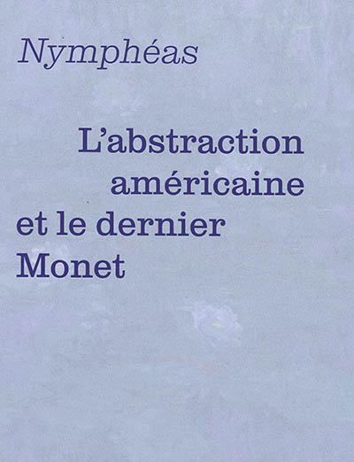 L'abstraction américaine et le dernier Monet : [exposition, Paris, Musée de l'Orangerie, 13 avril-20 août 2018]
