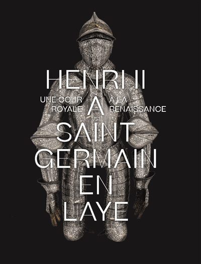 Henri II à Saint-Germain-en-Laye : une cour royale à la Renaissance : [exposition, Saint-Germain-en-Laye, Musée d'archéologie nationale, 31 mars-14 juillet 2019]