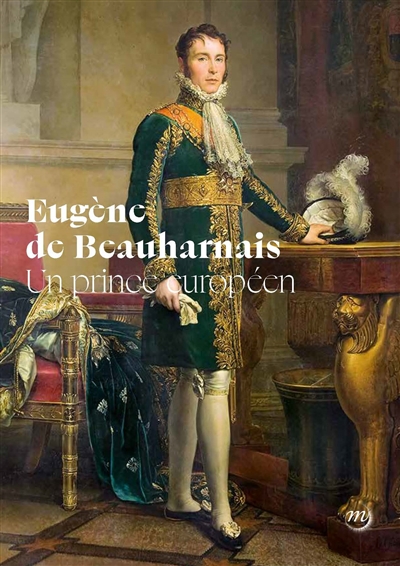 Eugène de Beauharnais : un prince européen : exposition, Malmaison, Musée national des châteaux Malmaison Bois-Préau, du 9 octobre 2022 au 9 janvier 2023