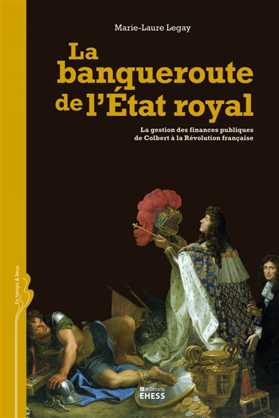 La banqueroute de l'État royal : la gestion des finances publiques de Colbert à la Révolution française