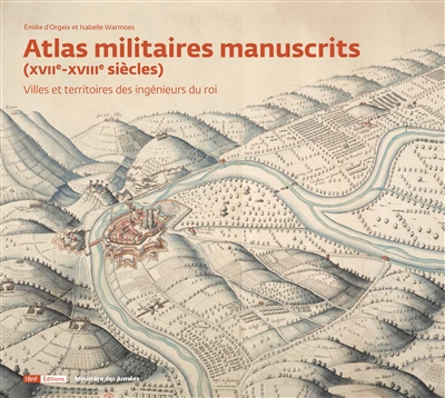 Atlas militaires manuscrits (XVIIe-XVIIIe siècles) : villes et territoires des ingénieurs du roi