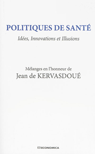 Politiques de santé : idées, innovations et illusions : mélanges en l'honneur de Jean de Kervasdoué