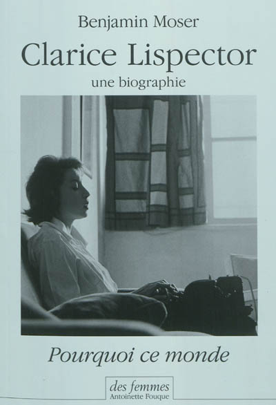 Clarice Lispector, une biographie : pourquoi ce monde Suivi d'un entretien entre l'auteur et Antoinette Fouque