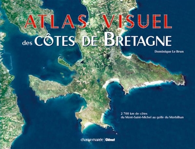 Atlas visuel des côtes de Bretagne : 2.700 km de côtes du Mont-Saint-Michel à l'estuaire de la Loire