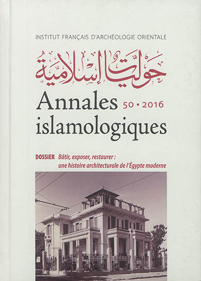 Annales islamologiques. . 50 , Bâtir, exposer, restaurer : une histoire architecturale de l'Egypte moderne