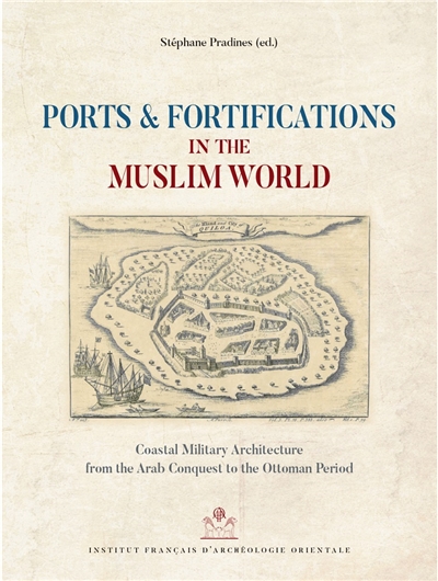 Ports and fortifications in the Muslim world : coastal military architecture from the Arab conquest to the Ottoman period