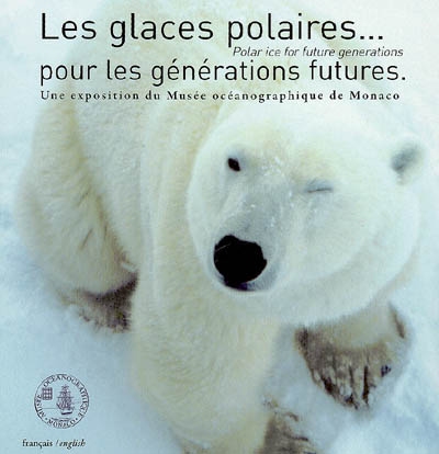 Les glaces polaires pour les générations futures = = Polar ice for futures generations : une exposition du Musée océanographique de Monaco