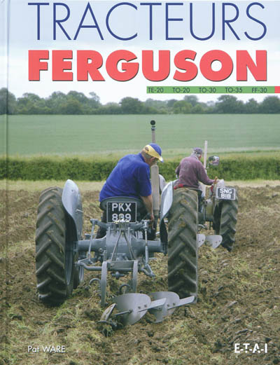 Tracteurs Ferguson : TE-20, TO-20, TO-30, TO-35, FF-30 : tous les détails sur l'étude, le développement, la production, l'utilisation et la restauration du plus fameux tracteur du monde