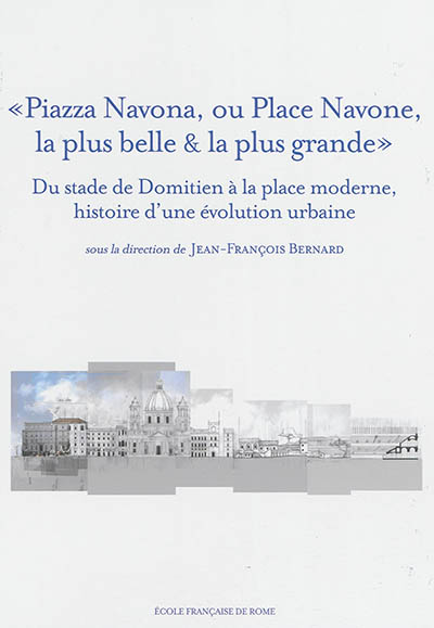 "Piazza Navona, ou Place Navone, la plus belle & la plus grande" : du stade de Domitien à la place moderne, histoire d'une évolution urbaine