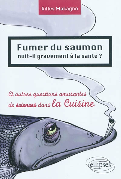 Fumer du saumon nuit-il gravement à la santé ? : et autres questions amusantes de science dans la cuisine