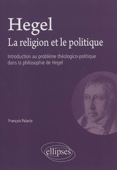 Hegel : la religion et le politique : introduction au problème théologico-politique dans la philosophie de Hegel