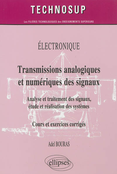 Electronique : transmissions analogiques et numériques des signaux : Analyse et traitement des signaux, étude et réalisation des systèmes, cours et exercices corrigés