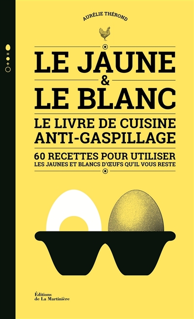 Le jaune et le blanc : le livre de cuisine anti-gaspillage : 60 recettes pour utiliser les jaunes et blancs d'oeufs qu'il vous reste