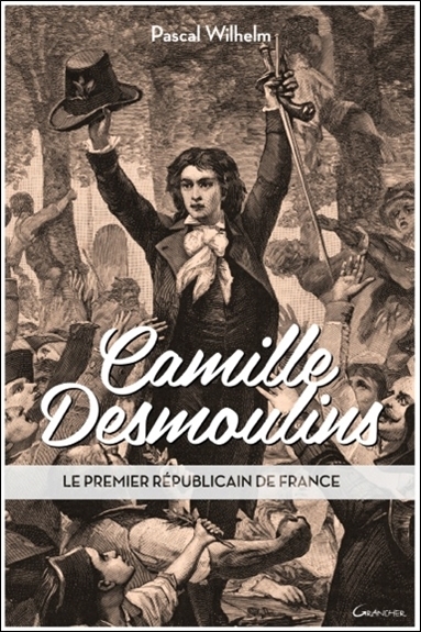 Camille Desmoulins : le premier républicain de France