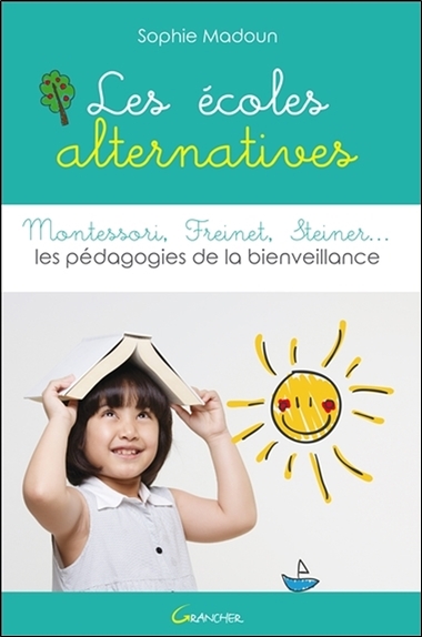 Les écoles alternatives : Montessori, Freinet, Steiner... : les pédagogies de la bienveillance