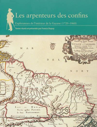 Les arpenteurs des confins : explorateurs de l'intérieur de la Guyane (1720-1860)