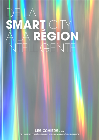 De la smart city à la région intelligente : Les Cahiers de l'IAURIF [L'Institut d'Aménagement et d'Urbanisme d'Île-de-France]. 174 