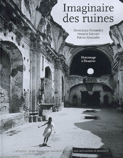 Imaginaire des ruines : hommage à Piranèse : exposition, Villeneuve-sur-Lot, Musée de Gajac, 30 janvier-19 avril 2009 ; la Chapelle du Méjan, mai-juin 2009