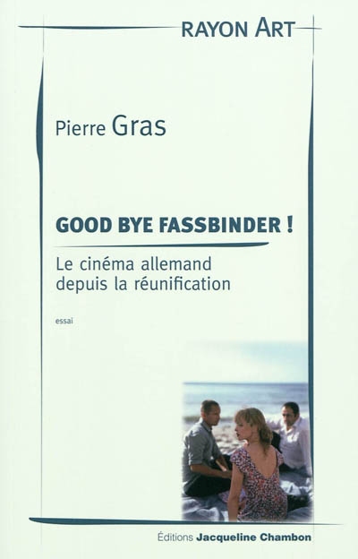 Good bye Fassbinder ! : le cinéma allemand depuis la réunification