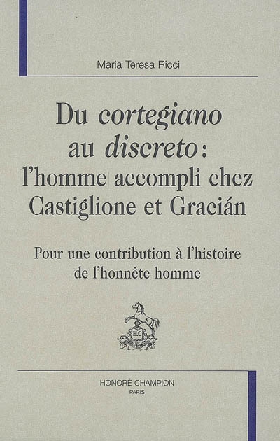 Du "cortegiano" au "discreto", l'homme accompli chez Castiglione et Gracian : pour une contribution à l'histoire de l'honnête homme