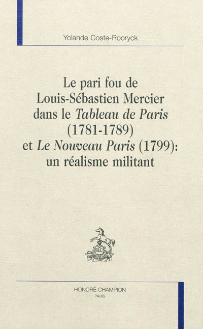 Le pari fou de Louis-Sébastien Mercier dans "Le tableau de Paris", 1781-1789 et "Le nouveau Paris", 1799 : un réalisme militant