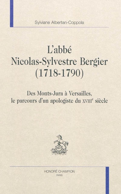 L'abbé Nicolas-Sylvestre Bergier, 1718-1790 : des Monts-Jura à Versailles, le parcours d'un apologiste du XVIIIe