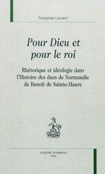 Pour Dieu et pour le roi : rhétorique et idéologie dans l'"Histoire des ducs de Normandie" de Benoît de Sainte-Maure