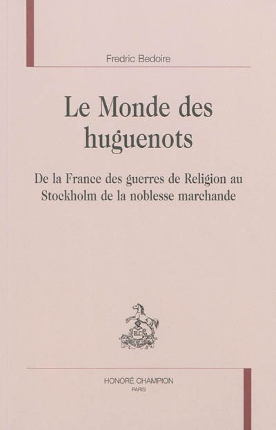 Le monde des huguenots : de la France des guerres de Religion au Stockholm de la noblesse marchande